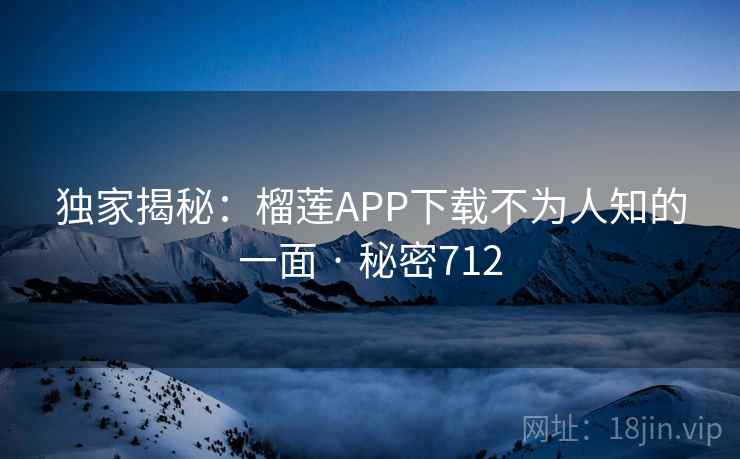 独家揭秘:榴莲APP下载不为人知的一面 · 秘密712
