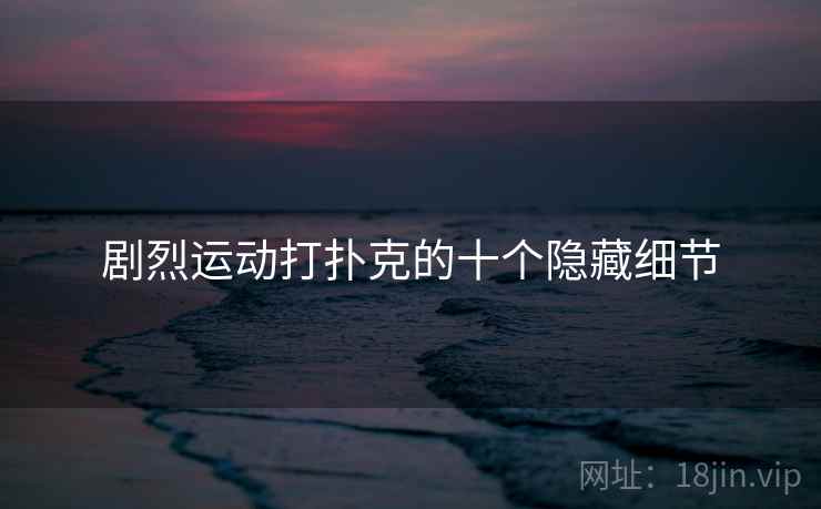 剧烈运动打扑克的十个隐藏细节