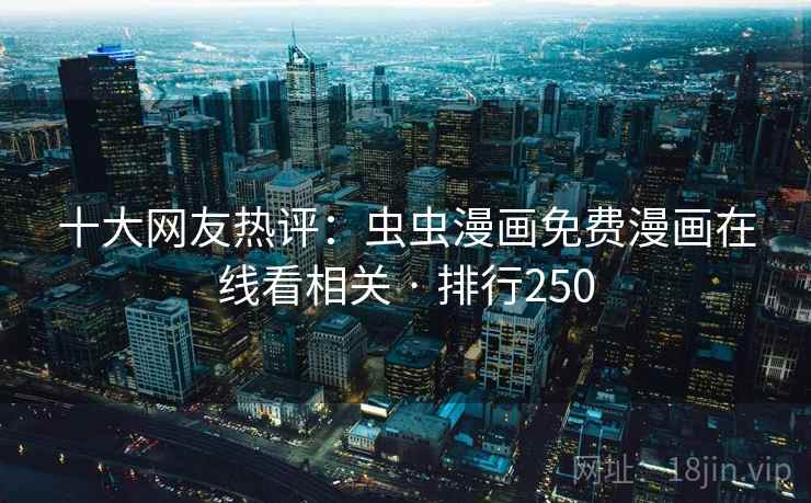 十大网友热评：虫虫漫画免费漫画在线看相关 · 排行250