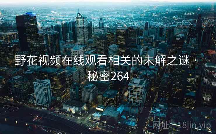 野花视频在线观看相关的未解之谜 · 秘密264