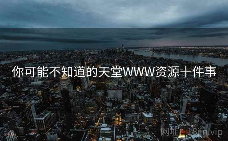 你可能不知道的天堂WWW资源十件事