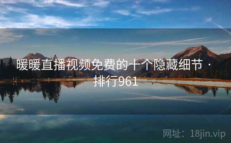 暖暖直播视频免费的十个隐藏细节 · 排行961