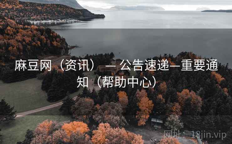 麻豆网（资讯） — 公告速递—重要通知（帮助中心）