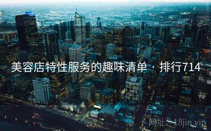 美容店特性服务的趣味清单 · 排行714