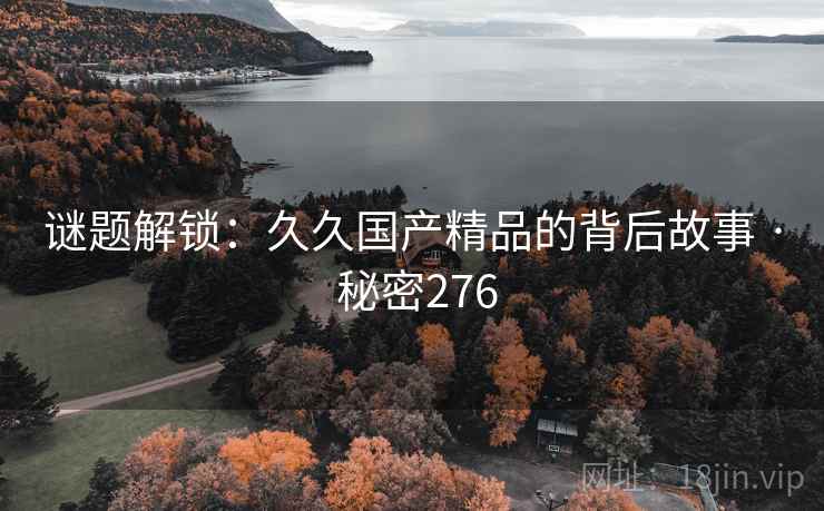 谜题解锁：久久国产精品的背后故事 · 秘密276