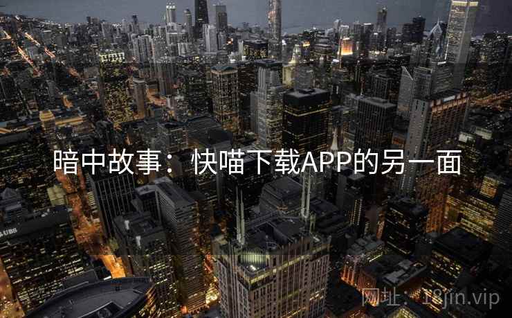 暗中故事:快喵下载APP的另一面