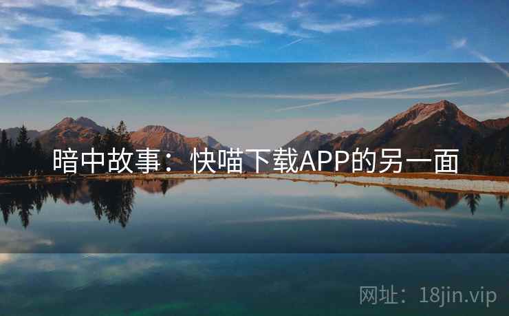 暗中故事:快喵下载APP的另一面