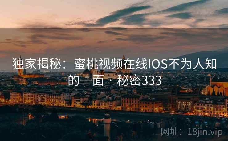 独家揭秘：蜜桃视频在线IOS不为人知的一面 · 秘密333
