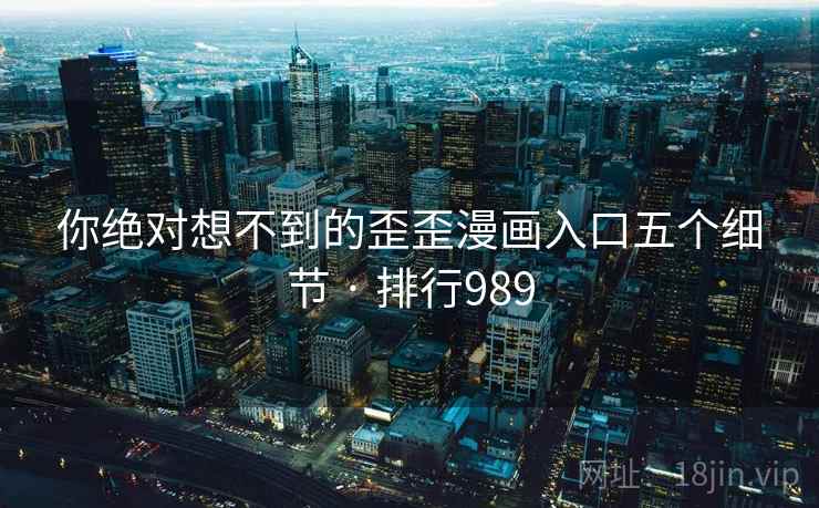 你绝对想不到的歪歪漫画入口五个细节 · 排行989