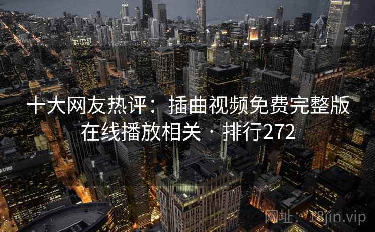 十大网友热评：插曲视频免费完整版在线播放相关 · 排行272