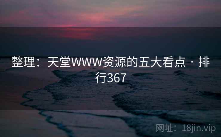 整理:天堂WWW资源的五大看点 · 排行367