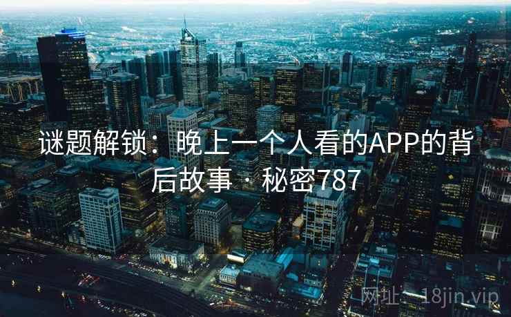 谜题解锁：晚上一个人看的APP的背后故事 · 秘密787
