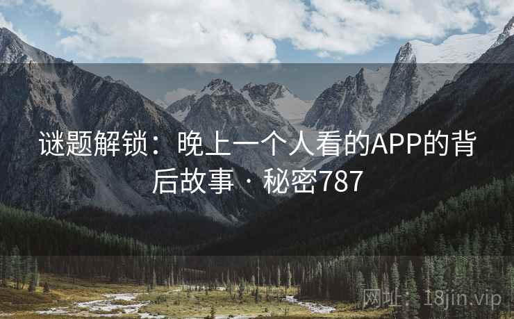谜题解锁:晚上一个人看的APP的背后故事 · 秘密787