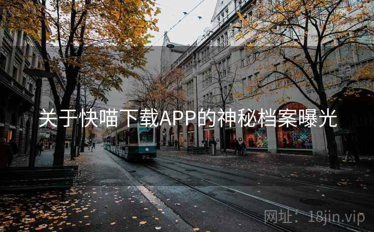 关于快喵下载APP的神秘档案曝光
