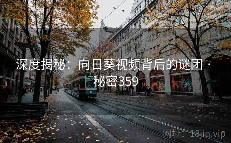 深度揭秘：向日葵视频背后的谜团 · 秘密359