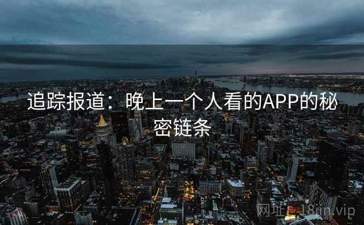 追踪报道:晚上一个人看的APP的秘密链条