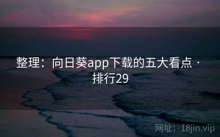 整理:向日葵app下载的五大看点 · 排行29