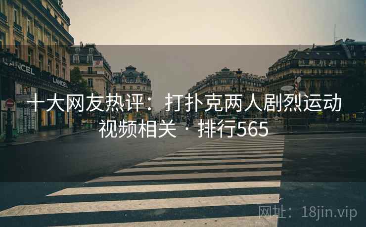 十大网友热评:打扑克两人剧烈运动视频相关 · 排行565