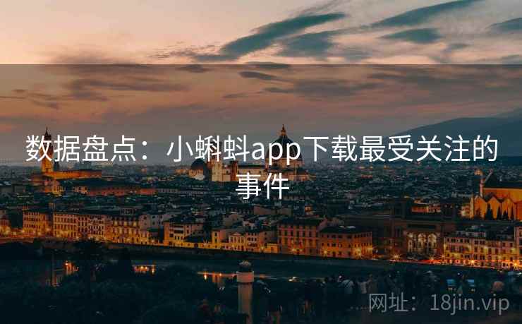 数据盘点：小蝌蚪app下载最受关注的事件