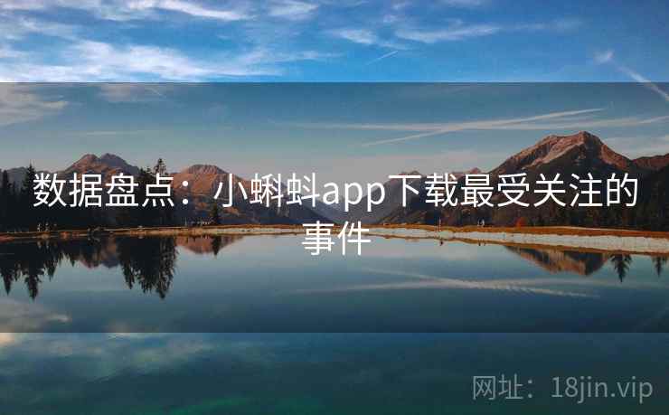 数据盘点:小蝌蚪app下载最受关注的事件