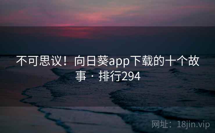 不可思议！向日葵app下载的十个故事 · 排行294