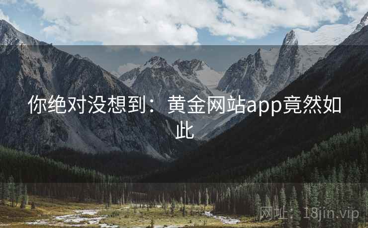 你绝对没想到:黄金网站app竟然如此