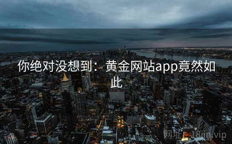 你绝对没想到：黄金网站app竟然如此