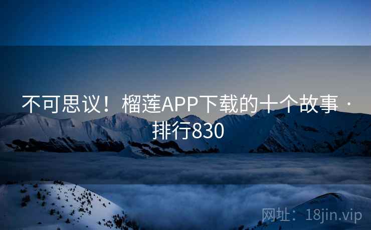 不可思议!榴莲APP下载的十个故事 · 排行830