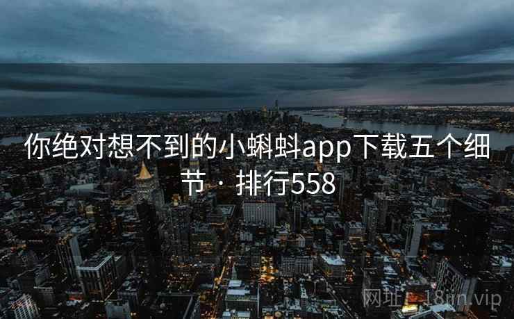 你绝对想不到的小蝌蚪app下载五个细节 · 排行558