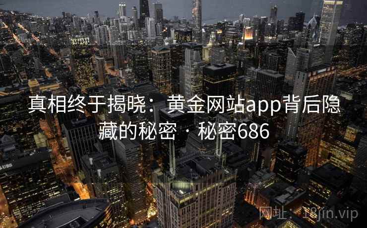 真相终于揭晓：黄金网站app背后隐藏的秘密 · 秘密686