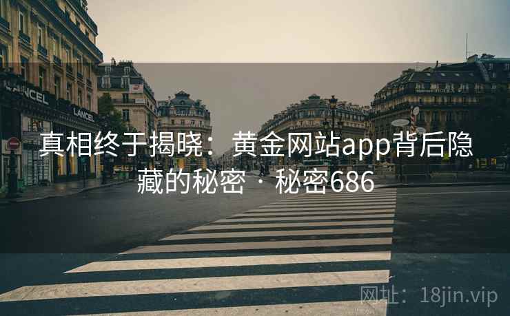 真相终于揭晓:黄金网站app背后隐藏的秘密 · 秘密686