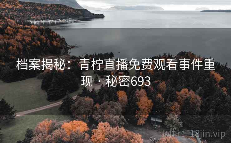 档案揭秘:青柠直播免费观看事件重现 · 秘密693