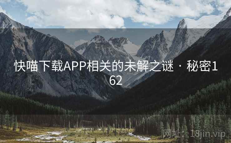 快喵下载APP相关的未解之谜 · 秘密162