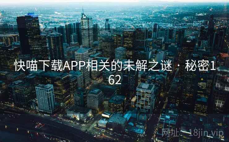 快喵下载APP相关的未解之谜 · 秘密162