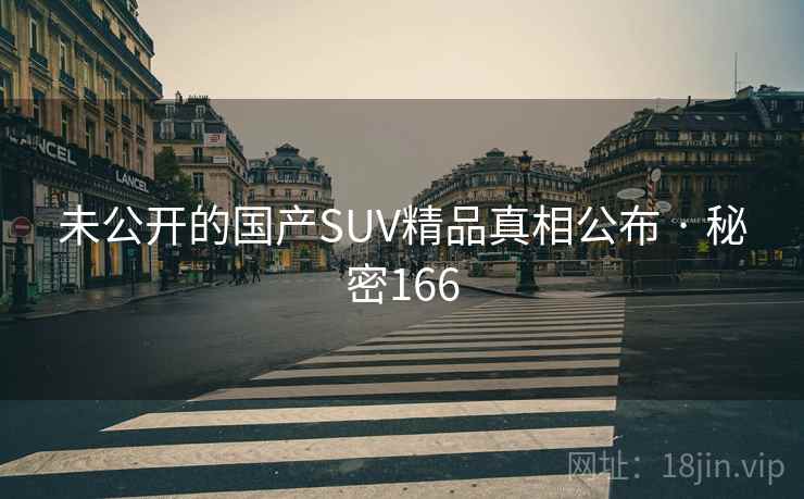 未公开的国产SUV精品真相公布 · 秘密166