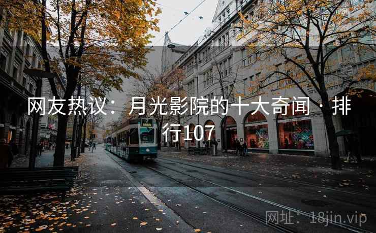 网友热议：月光影院的十大奇闻 · 排行107