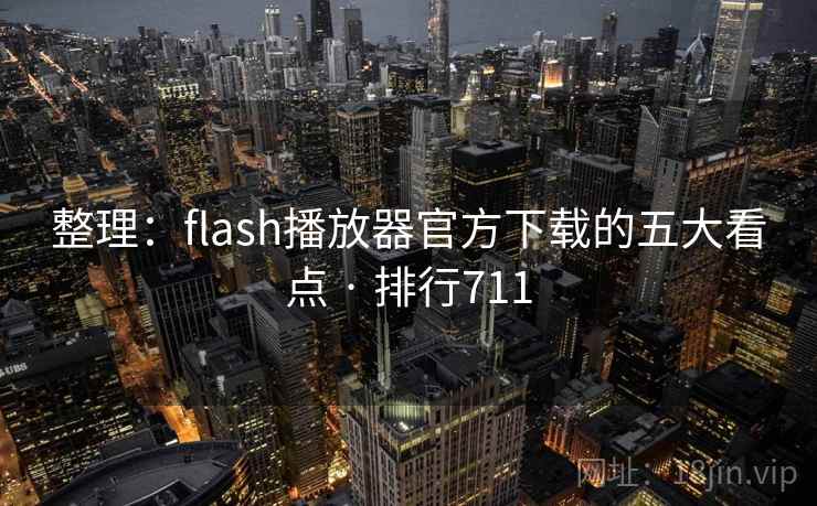 整理:flash播放器官方下载的五大看点 · 排行711