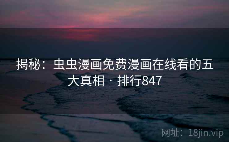 揭秘：虫虫漫画免费漫画在线看的五大真相 · 排行847