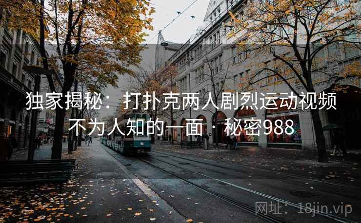 独家揭秘:打扑克两人剧烈运动视频不为人知的一面 · 秘密988