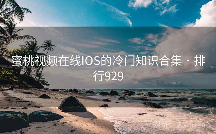 蜜桃视频在线IOS的冷门知识合集 · 排行929