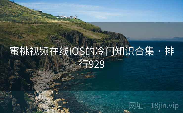 蜜桃视频在线IOS的冷门知识合集 · 排行929