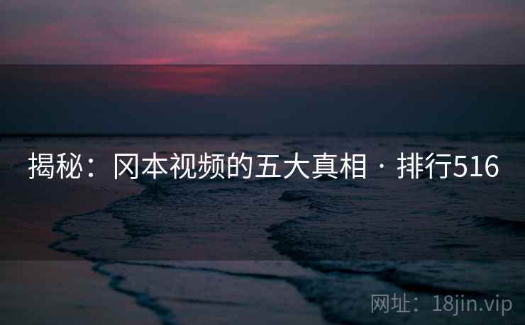 揭秘:冈本视频的五大真相 · 排行516