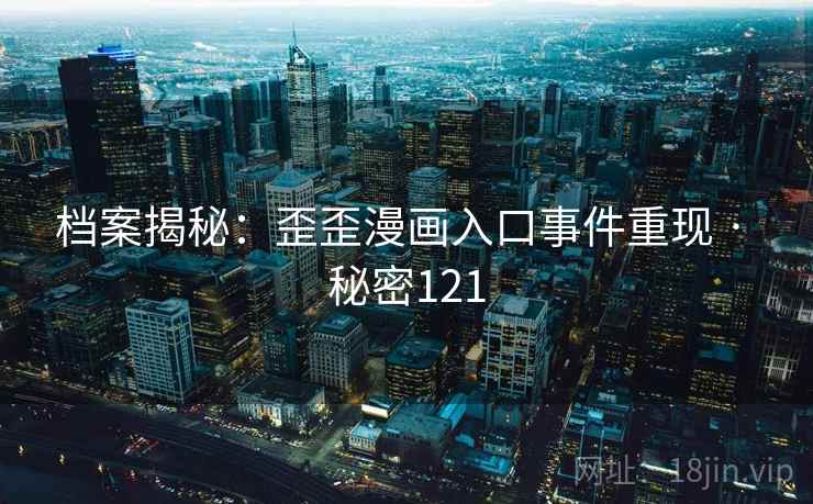 档案揭秘:歪歪漫画入口事件重现 · 秘密121