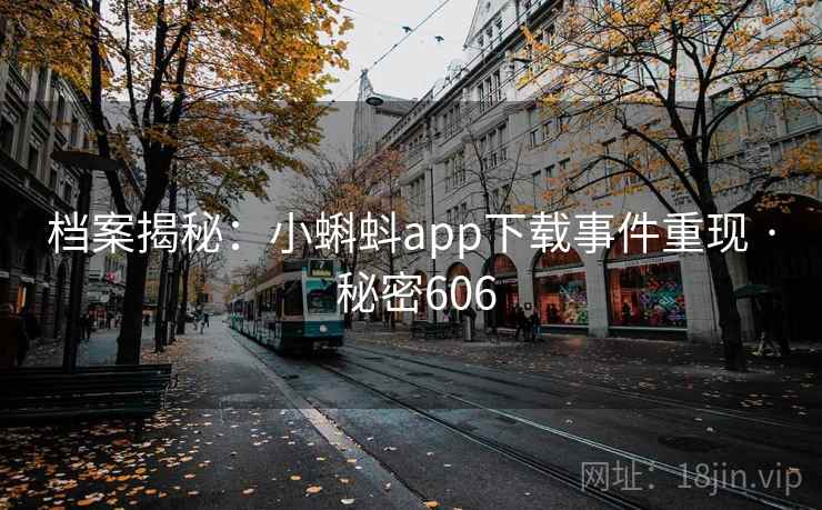 档案揭秘:小蝌蚪app下载事件重现 · 秘密606