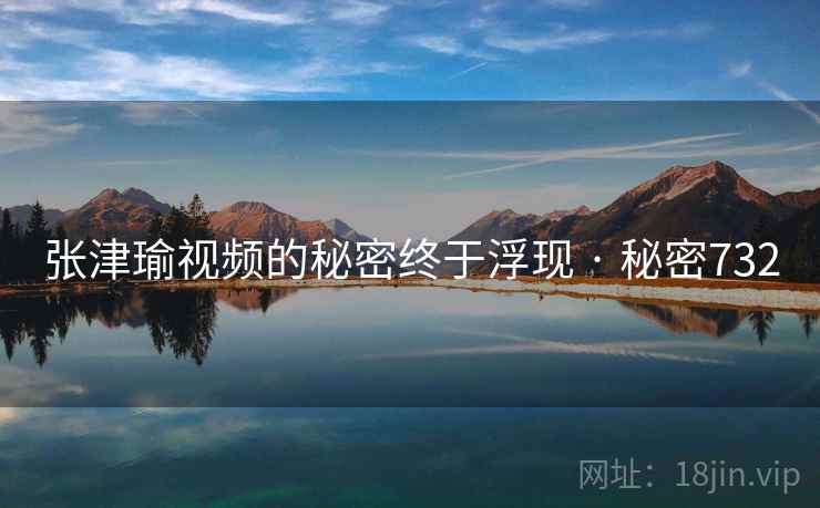详细阅读:张津瑜视频的秘密终于浮现 · 秘密732 张津瑜视频的秘密终于浮现 · 秘密732