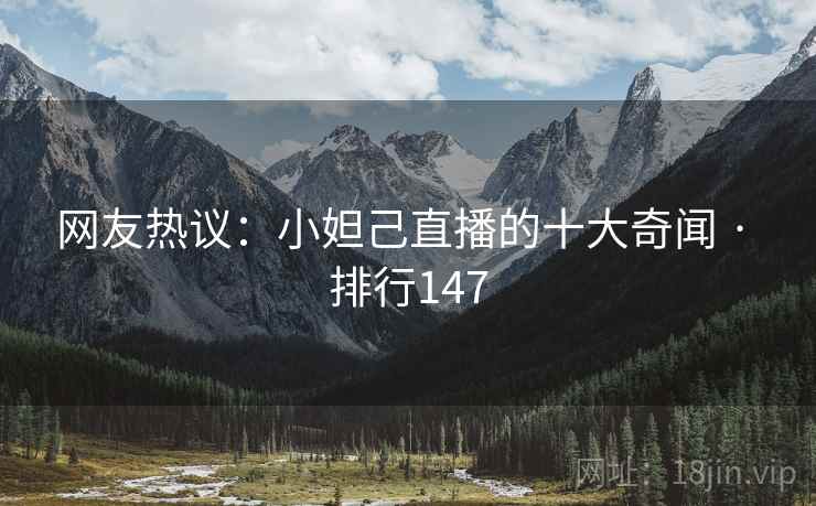 网友热议:小妲己直播的十大奇闻 · 排行147