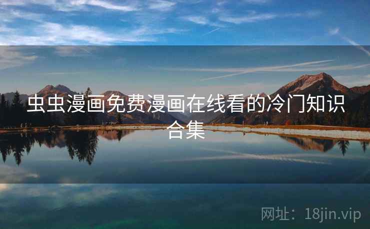 虫虫漫画免费漫画在线看的冷门知识合集