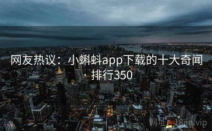 网友热议:小蝌蚪app下载的十大奇闻 · 排行350