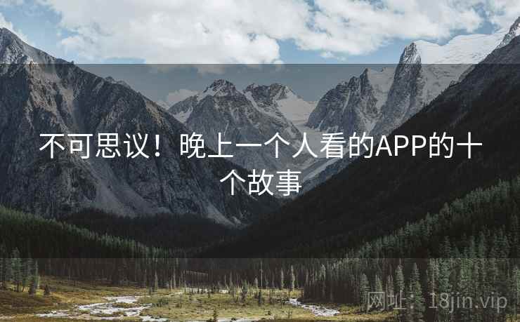 不可思议!晚上一个人看的APP的十个故事