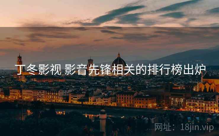 详细阅读:丁冬影视 影音先锋相关的排行榜出炉 丁冬影视 影音先锋相关的排行榜出炉